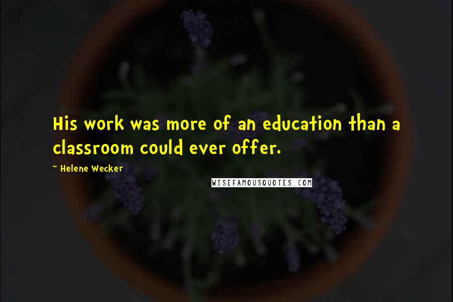 Helene Wecker Quotes: His work was more of an education than a classroom could ever offer.