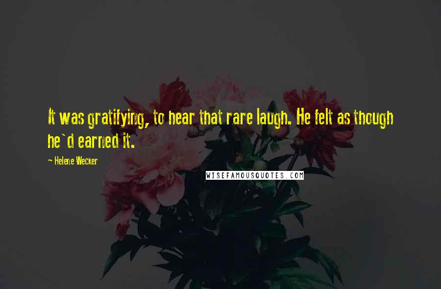 Helene Wecker Quotes: It was gratifying, to hear that rare laugh. He felt as though he'd earned it.