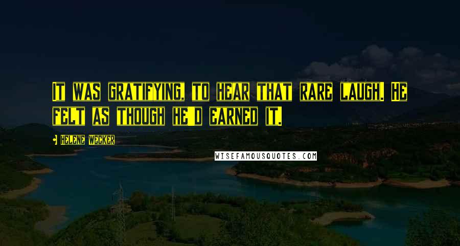 Helene Wecker Quotes: It was gratifying, to hear that rare laugh. He felt as though he'd earned it.