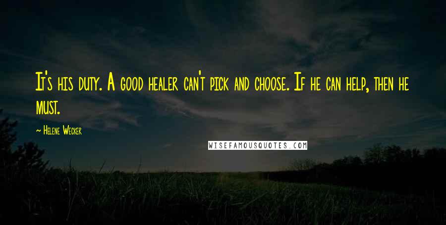 Helene Wecker Quotes: It's his duty. A good healer can't pick and choose. If he can help, then he must.