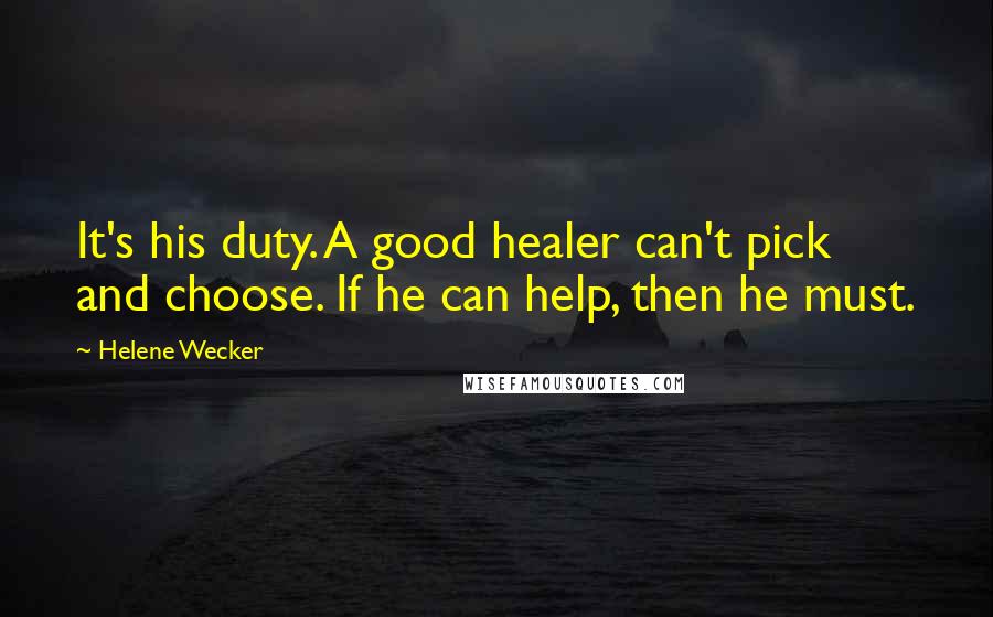 Helene Wecker Quotes: It's his duty. A good healer can't pick and choose. If he can help, then he must.