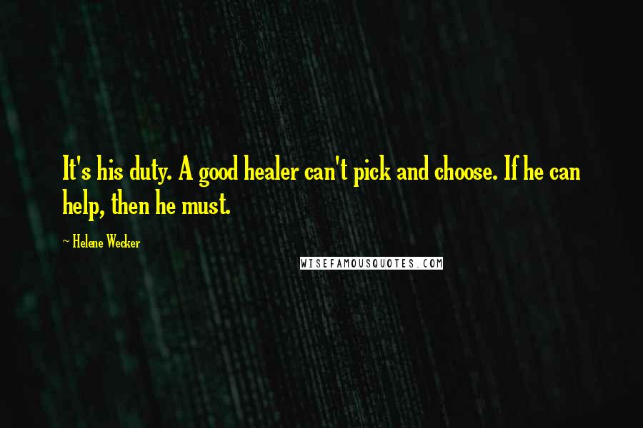 Helene Wecker Quotes: It's his duty. A good healer can't pick and choose. If he can help, then he must.