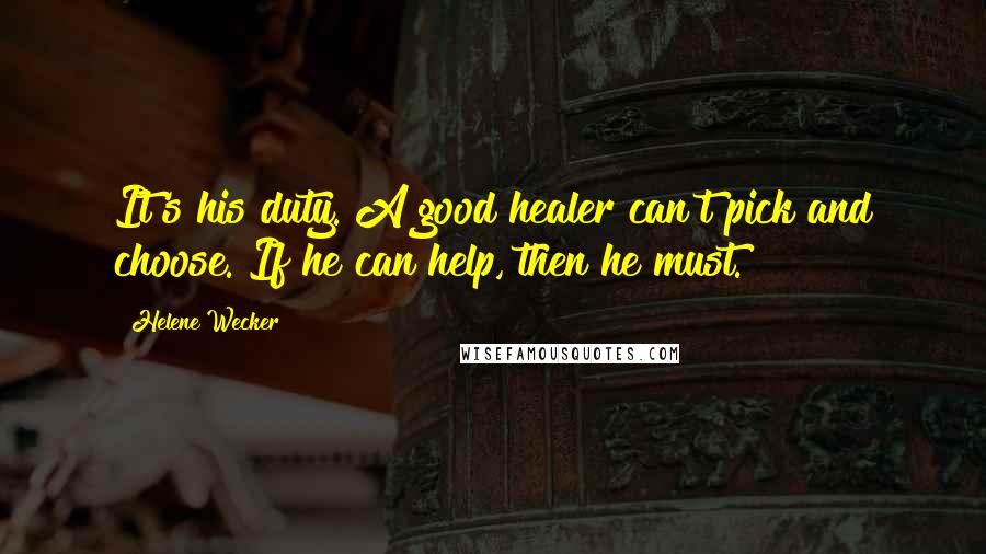 Helene Wecker Quotes: It's his duty. A good healer can't pick and choose. If he can help, then he must.