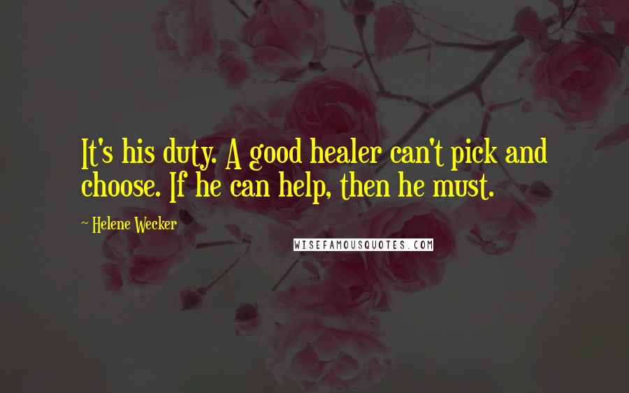 Helene Wecker Quotes: It's his duty. A good healer can't pick and choose. If he can help, then he must.