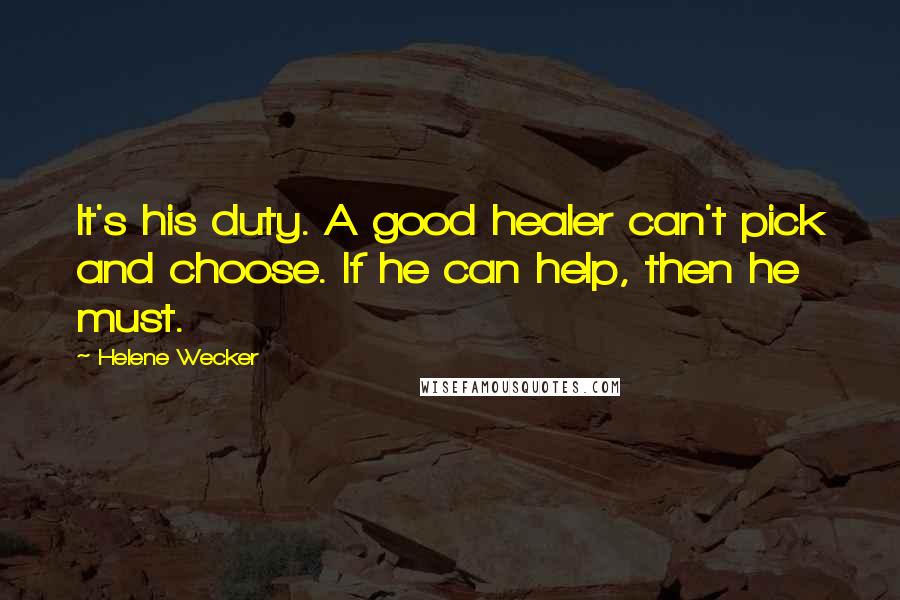 Helene Wecker Quotes: It's his duty. A good healer can't pick and choose. If he can help, then he must.
