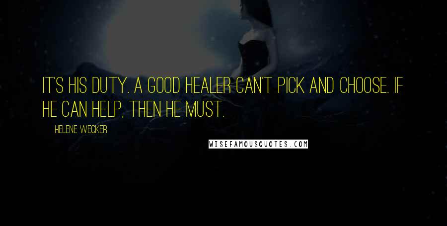 Helene Wecker Quotes: It's his duty. A good healer can't pick and choose. If he can help, then he must.