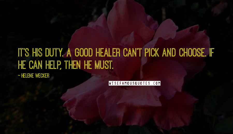 Helene Wecker Quotes: It's his duty. A good healer can't pick and choose. If he can help, then he must.