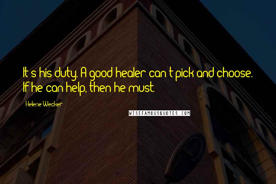 Helene Wecker Quotes: It's his duty. A good healer can't pick and choose. If he can help, then he must.