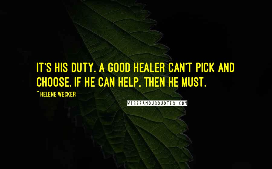 Helene Wecker Quotes: It's his duty. A good healer can't pick and choose. If he can help, then he must.