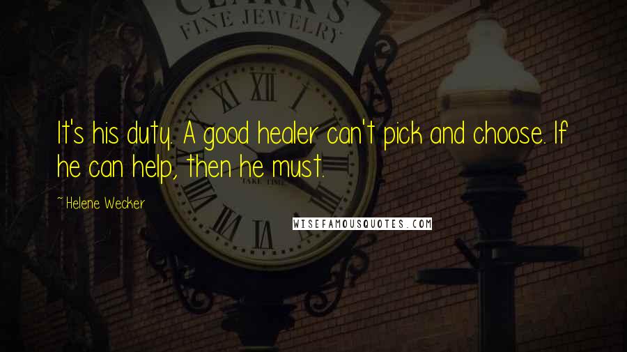 Helene Wecker Quotes: It's his duty. A good healer can't pick and choose. If he can help, then he must.