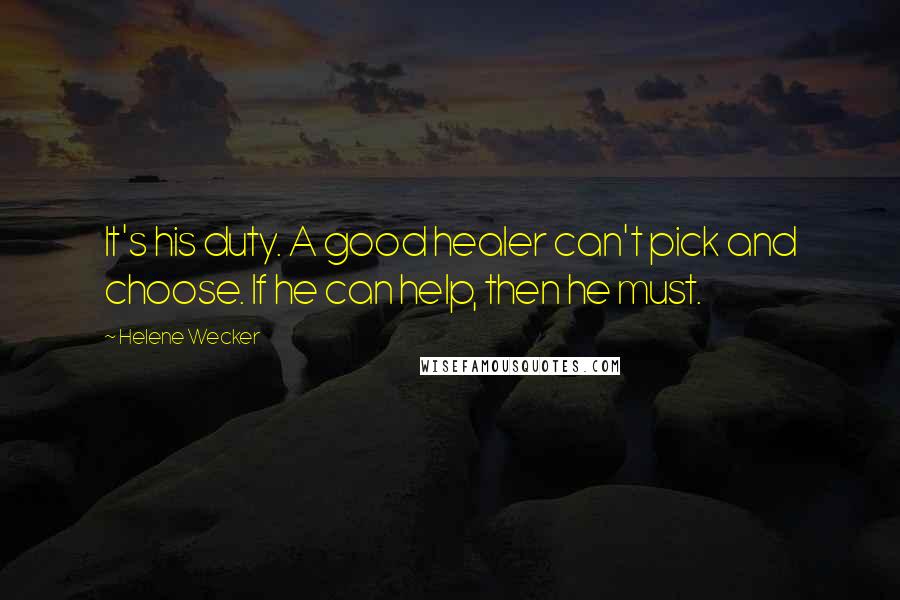 Helene Wecker Quotes: It's his duty. A good healer can't pick and choose. If he can help, then he must.