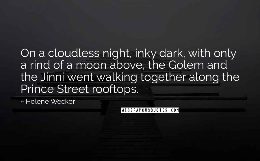 Helene Wecker Quotes: On a cloudless night, inky dark, with only a rind of a moon above, the Golem and the Jinni went walking together along the Prince Street rooftops.