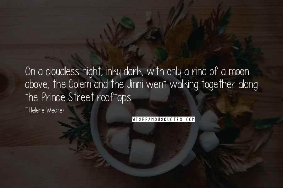 Helene Wecker Quotes: On a cloudless night, inky dark, with only a rind of a moon above, the Golem and the Jinni went walking together along the Prince Street rooftops.