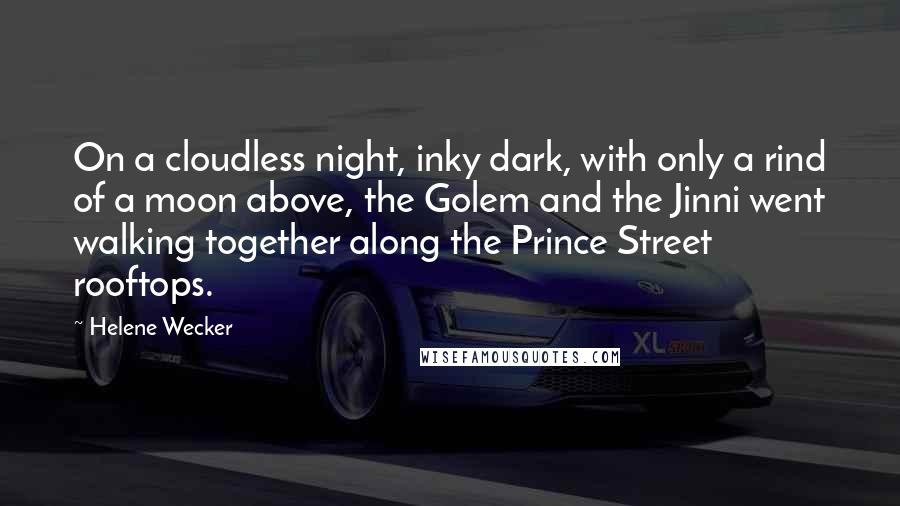 Helene Wecker Quotes: On a cloudless night, inky dark, with only a rind of a moon above, the Golem and the Jinni went walking together along the Prince Street rooftops.