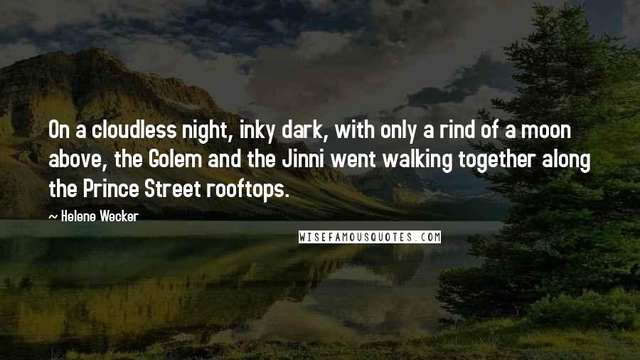 Helene Wecker Quotes: On a cloudless night, inky dark, with only a rind of a moon above, the Golem and the Jinni went walking together along the Prince Street rooftops.