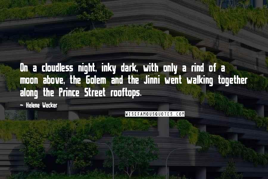 Helene Wecker Quotes: On a cloudless night, inky dark, with only a rind of a moon above, the Golem and the Jinni went walking together along the Prince Street rooftops.