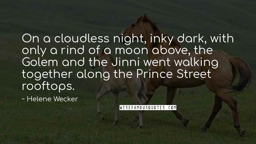 Helene Wecker Quotes: On a cloudless night, inky dark, with only a rind of a moon above, the Golem and the Jinni went walking together along the Prince Street rooftops.