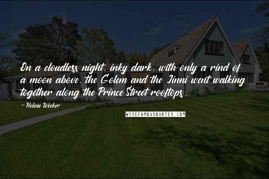 Helene Wecker Quotes: On a cloudless night, inky dark, with only a rind of a moon above, the Golem and the Jinni went walking together along the Prince Street rooftops.