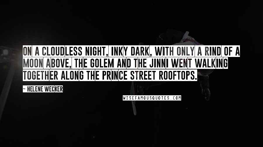 Helene Wecker Quotes: On a cloudless night, inky dark, with only a rind of a moon above, the Golem and the Jinni went walking together along the Prince Street rooftops.