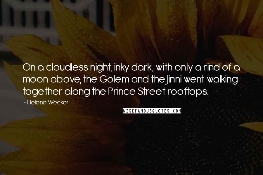 Helene Wecker Quotes: On a cloudless night, inky dark, with only a rind of a moon above, the Golem and the Jinni went walking together along the Prince Street rooftops.