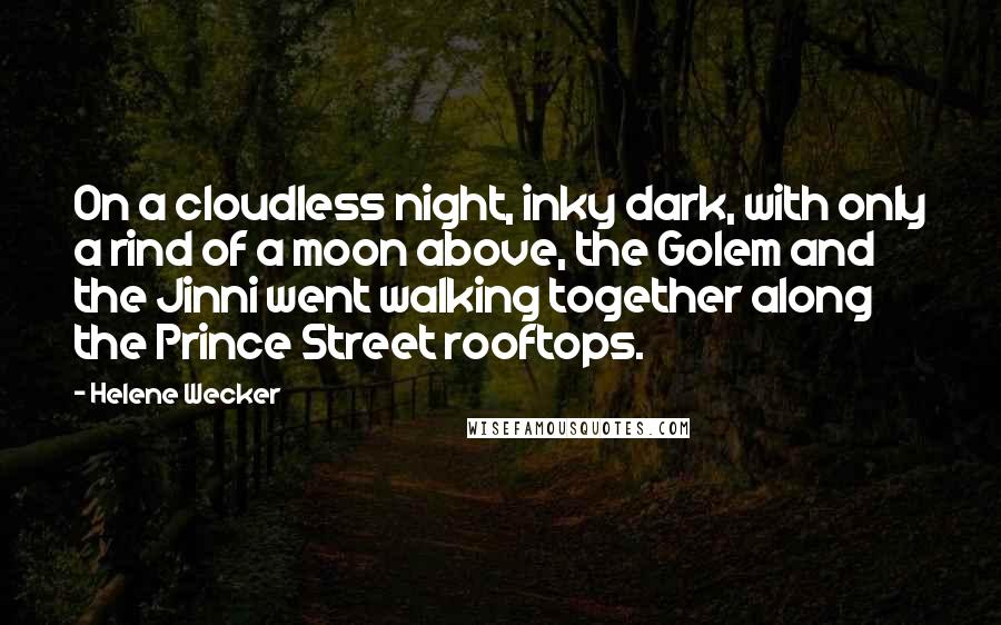 Helene Wecker Quotes: On a cloudless night, inky dark, with only a rind of a moon above, the Golem and the Jinni went walking together along the Prince Street rooftops.