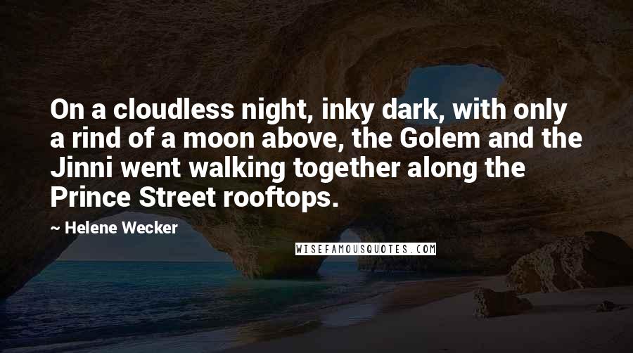 Helene Wecker Quotes: On a cloudless night, inky dark, with only a rind of a moon above, the Golem and the Jinni went walking together along the Prince Street rooftops.