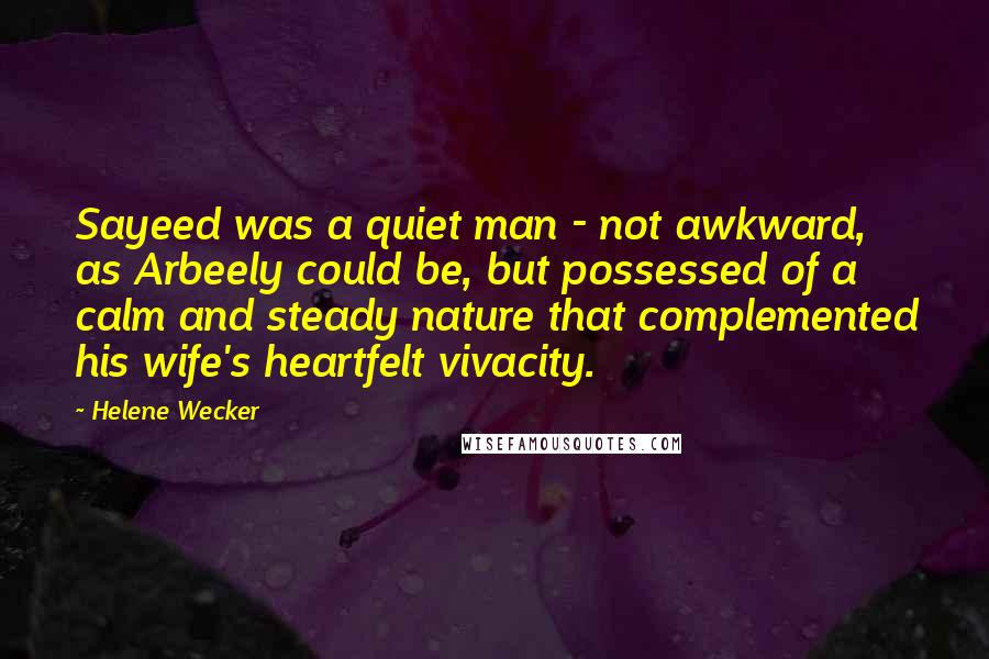 Helene Wecker Quotes: Sayeed was a quiet man - not awkward, as Arbeely could be, but possessed of a calm and steady nature that complemented his wife's heartfelt vivacity.