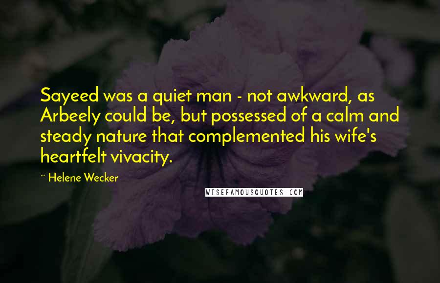 Helene Wecker Quotes: Sayeed was a quiet man - not awkward, as Arbeely could be, but possessed of a calm and steady nature that complemented his wife's heartfelt vivacity.