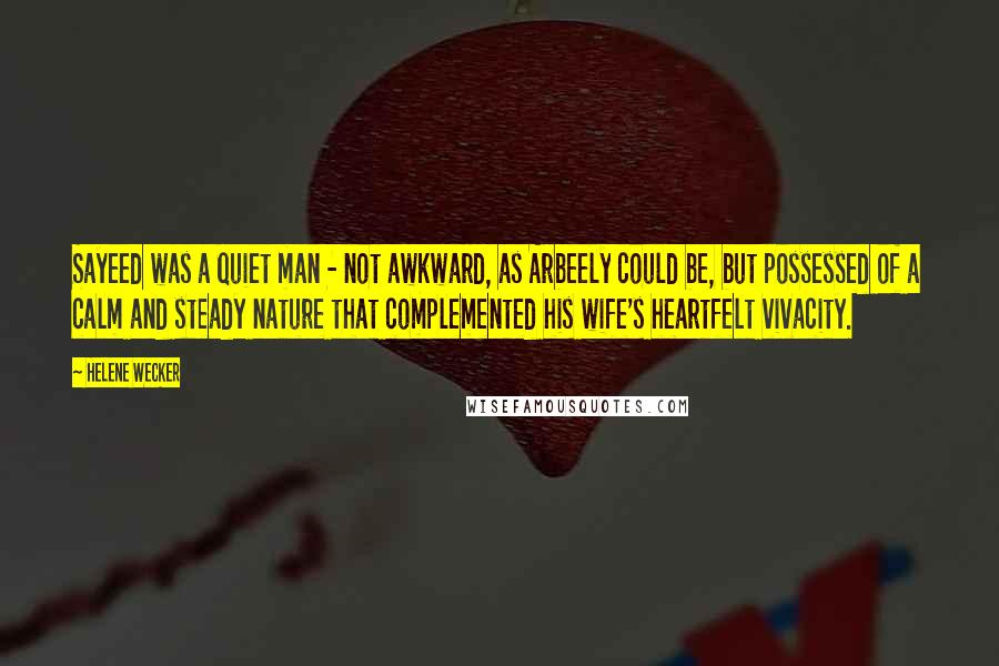 Helene Wecker Quotes: Sayeed was a quiet man - not awkward, as Arbeely could be, but possessed of a calm and steady nature that complemented his wife's heartfelt vivacity.