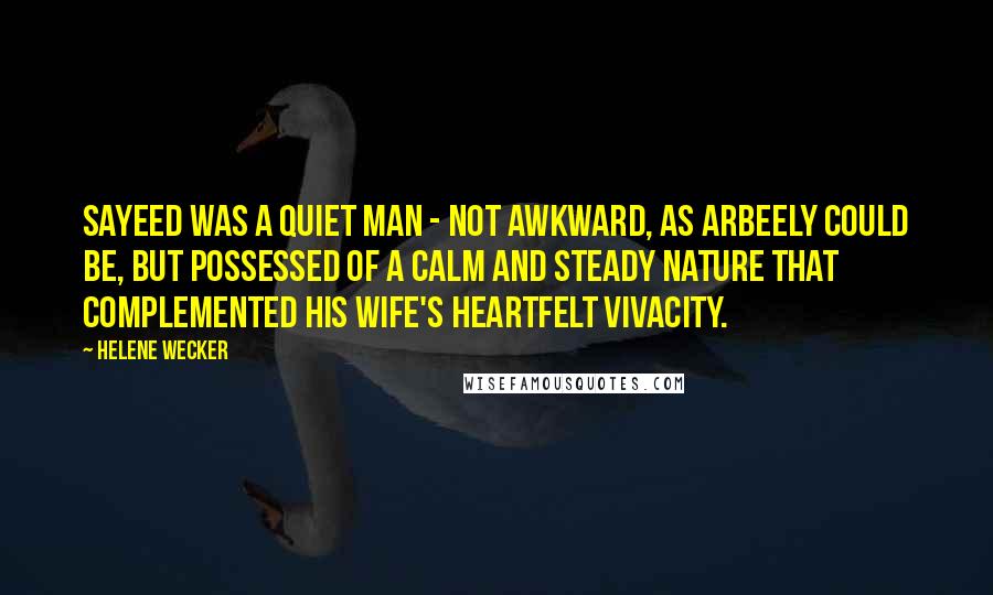 Helene Wecker Quotes: Sayeed was a quiet man - not awkward, as Arbeely could be, but possessed of a calm and steady nature that complemented his wife's heartfelt vivacity.