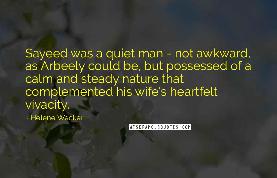 Helene Wecker Quotes: Sayeed was a quiet man - not awkward, as Arbeely could be, but possessed of a calm and steady nature that complemented his wife's heartfelt vivacity.