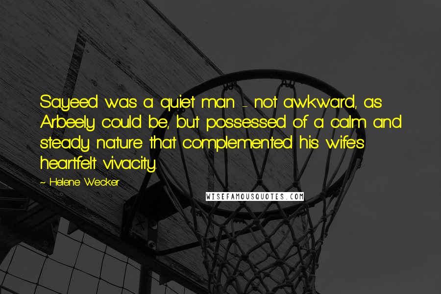 Helene Wecker Quotes: Sayeed was a quiet man - not awkward, as Arbeely could be, but possessed of a calm and steady nature that complemented his wife's heartfelt vivacity.