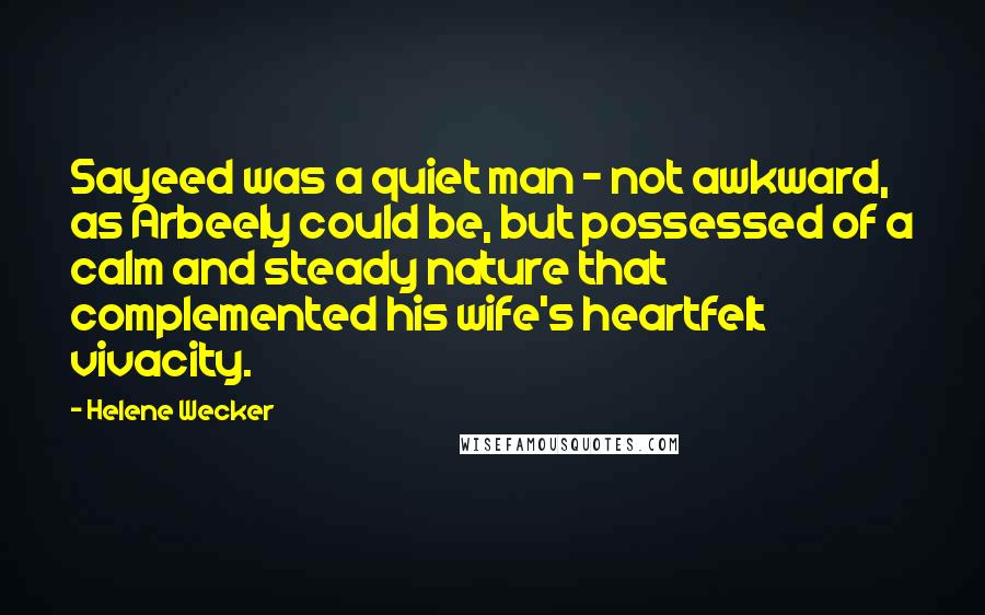 Helene Wecker Quotes: Sayeed was a quiet man - not awkward, as Arbeely could be, but possessed of a calm and steady nature that complemented his wife's heartfelt vivacity.