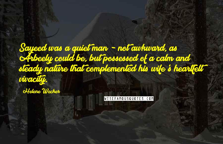 Helene Wecker Quotes: Sayeed was a quiet man - not awkward, as Arbeely could be, but possessed of a calm and steady nature that complemented his wife's heartfelt vivacity.