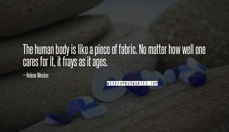 Helene Wecker Quotes: The human body is like a piece of fabric. No matter how well one cares for it, it frays as it ages.