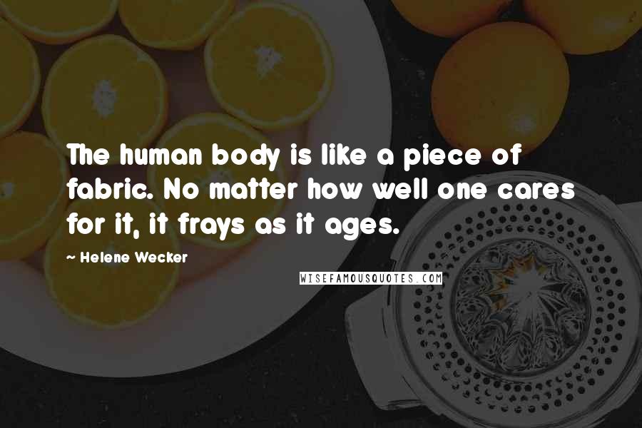 Helene Wecker Quotes: The human body is like a piece of fabric. No matter how well one cares for it, it frays as it ages.