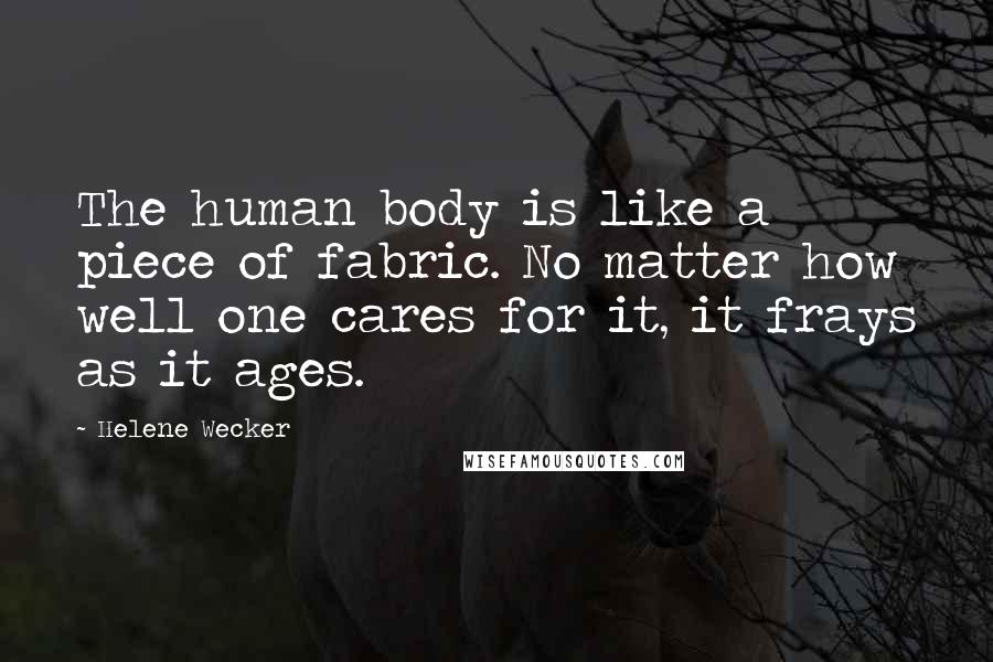 Helene Wecker Quotes: The human body is like a piece of fabric. No matter how well one cares for it, it frays as it ages.