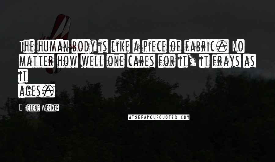 Helene Wecker Quotes: The human body is like a piece of fabric. No matter how well one cares for it, it frays as it ages.