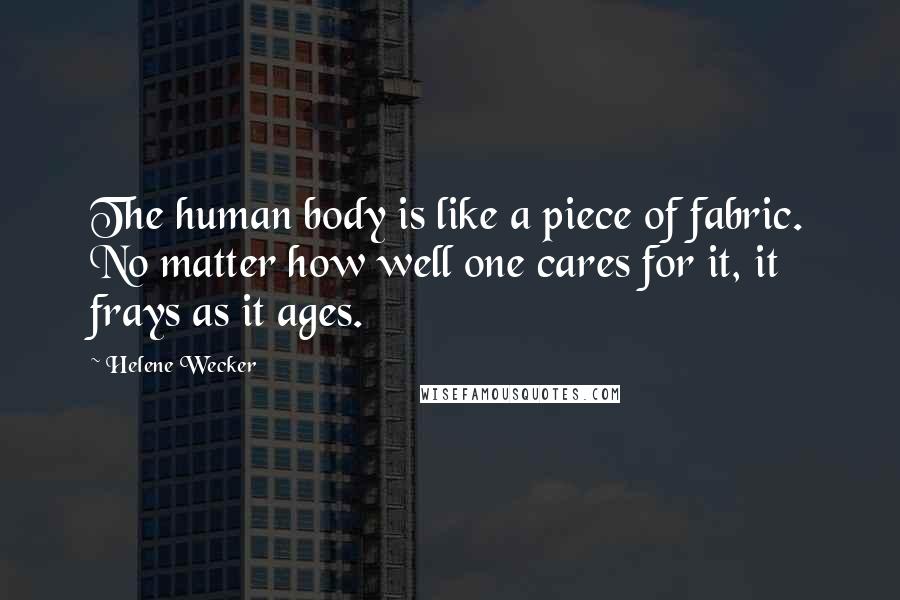 Helene Wecker Quotes: The human body is like a piece of fabric. No matter how well one cares for it, it frays as it ages.