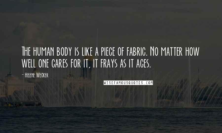 Helene Wecker Quotes: The human body is like a piece of fabric. No matter how well one cares for it, it frays as it ages.