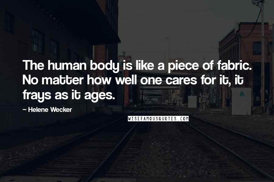 Helene Wecker Quotes: The human body is like a piece of fabric. No matter how well one cares for it, it frays as it ages.