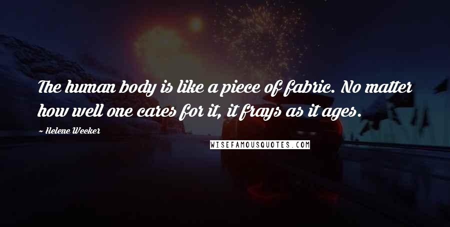 Helene Wecker Quotes: The human body is like a piece of fabric. No matter how well one cares for it, it frays as it ages.