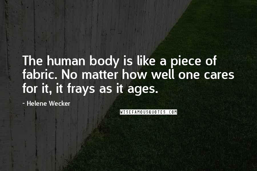 Helene Wecker Quotes: The human body is like a piece of fabric. No matter how well one cares for it, it frays as it ages.