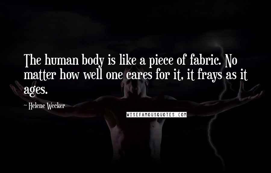 Helene Wecker Quotes: The human body is like a piece of fabric. No matter how well one cares for it, it frays as it ages.