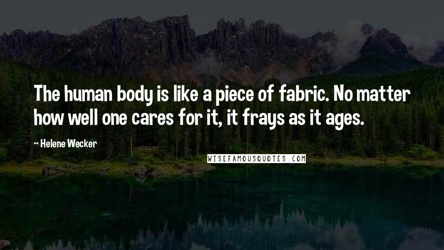 Helene Wecker Quotes: The human body is like a piece of fabric. No matter how well one cares for it, it frays as it ages.