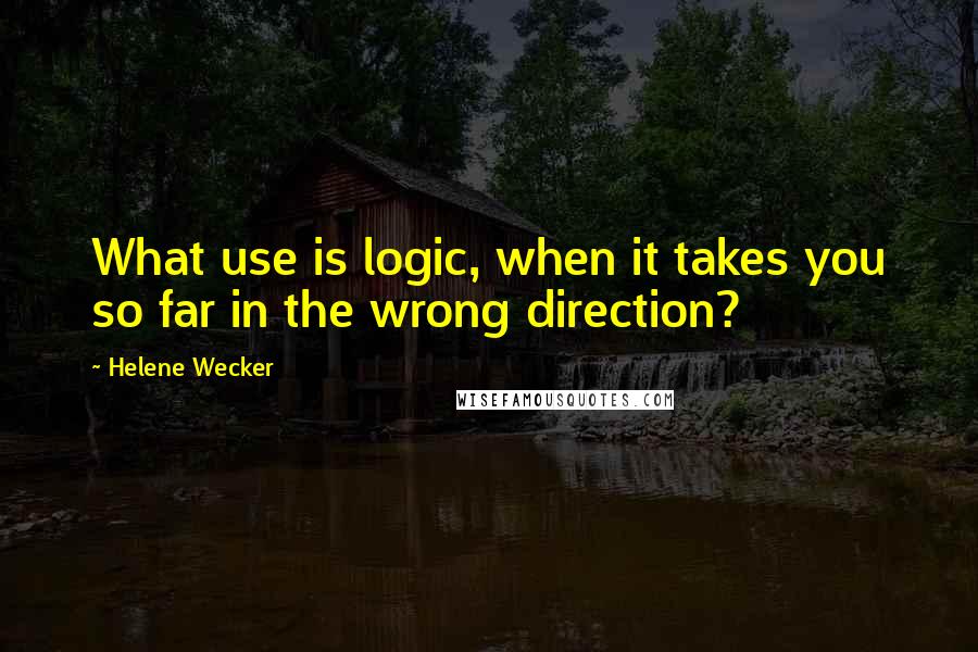 Helene Wecker Quotes: What use is logic, when it takes you so far in the wrong direction?