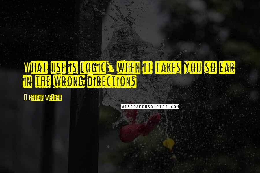 Helene Wecker Quotes: What use is logic, when it takes you so far in the wrong direction?