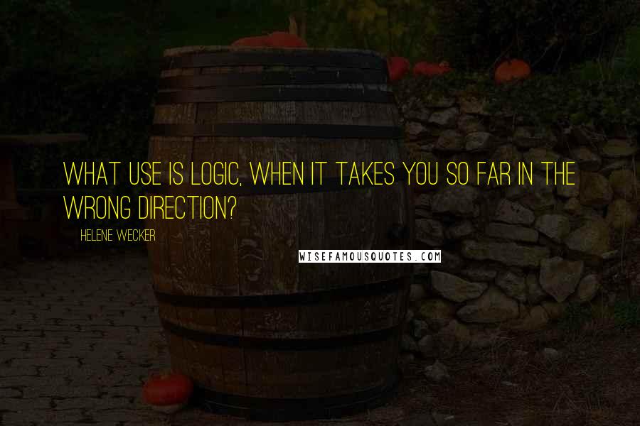 Helene Wecker Quotes: What use is logic, when it takes you so far in the wrong direction?