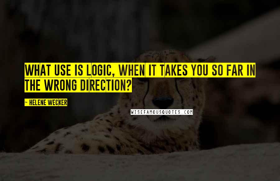Helene Wecker Quotes: What use is logic, when it takes you so far in the wrong direction?