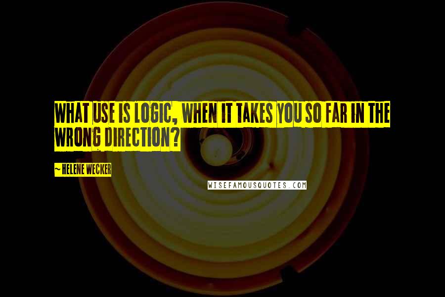 Helene Wecker Quotes: What use is logic, when it takes you so far in the wrong direction?